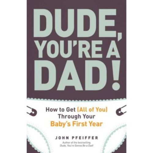 Dude, You're a Dad!- How to Get (All of You) Through Your Baby's First Year by John  Pfeiffer