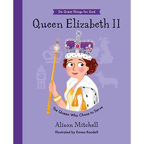 Queen Elizabeth II: The Queen Who Chose To Serve (Hardback, illustrated biography of the Queen, including her Christian faith, perfect gift for children 4-7) (Do Great Things for God)