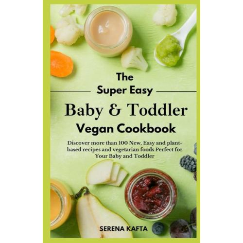 The Super Easy Baby & Toddler Vegan Cookbook: Discover more than 100 New, Easy and plant-based recipes and vegetarian foods Perfect for Your Baby and Toddler