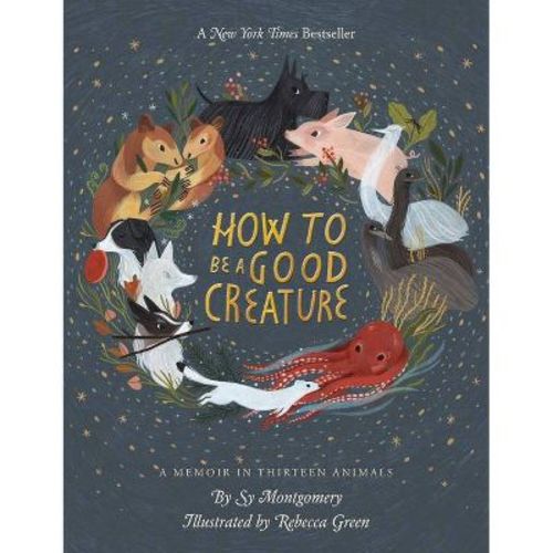 How To Be A Good Creature : A Memoir In Thirteen Animals - By Sy Montgomery ( Hardcover )