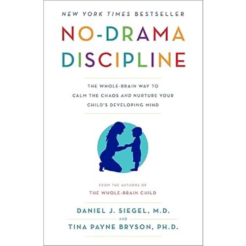 No-Drama Discipline: The Whole-Brain Way to Calm the Chaos and Nurture Your Child's Developing Mind