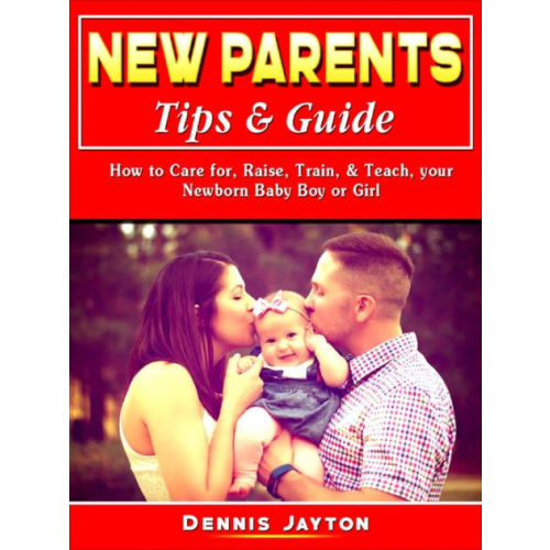 New Parents Tips & Guide: How to Care for, Raise, Train, & Teach, your Newborn Baby Boy or Girl by Dennis Jayton | eBook | Barnes & Noble®