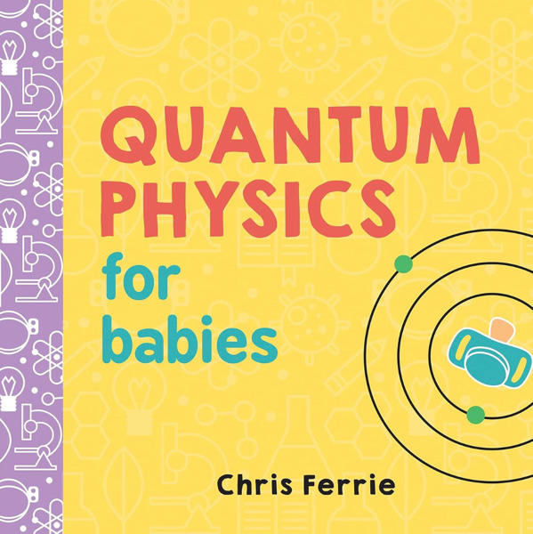 Quantum Physics for Babies: The Perfect Physics Gift and STEM Learning Book for Babies from the #1 Science Author for Kids (Baby University)