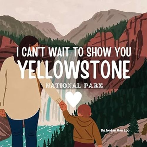 I Can't Wait to Show You: Yellowstone National Park