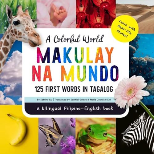 A Colorful World Makulay Na Mundo, 125 First Words in Tagalog, a bilingual Filipino - English book for kids: Learn Tagalog with real-life photos: Liu, Katrina, Galero, Sealtiel, Lim, Maria Colmcille: 9781953281906: Amazon.com: Books