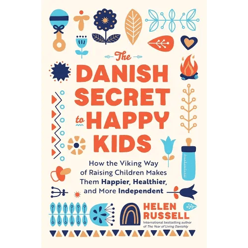 The Danish Secret to Happy Kids: How the Viking Way of Raising Children Makes Them Happier, Healthier, and More Independent