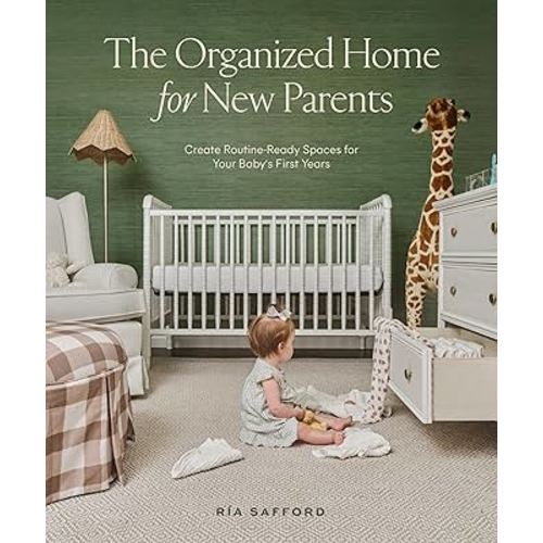 The Organized Home for New Parents: Create Routine-Ready Spaces for Your Baby's First Years