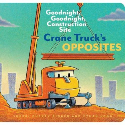 Crane Truck's Opposites - (Goodnight Construction Site) by Ethan Long & Sherri Duskey Rinker (Board Book)