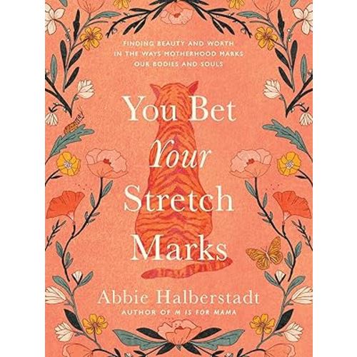 You Bet Your Stretch Marks: Finding Beauty and Worth in the Ways Motherhood Marks Our Bodies and Souls