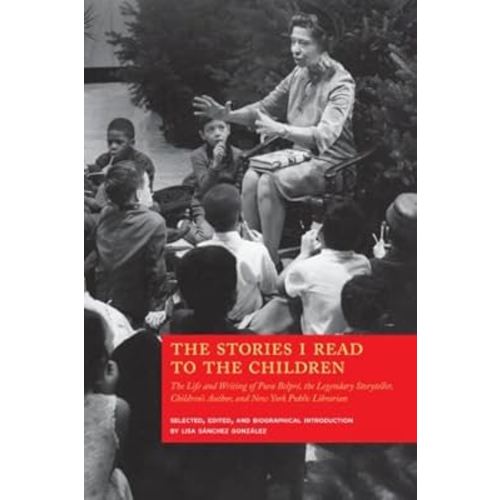 The Stories I Read to the Children: The Life and Writing of Pura Belpré, the Legendary Storyteller, Children's Author and NY Public Librarian