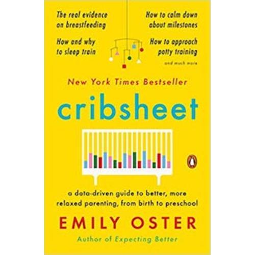 Cribsheet: A Data-Driven Guide to Better, More Relaxed Parenting, from Birth to Preschool
