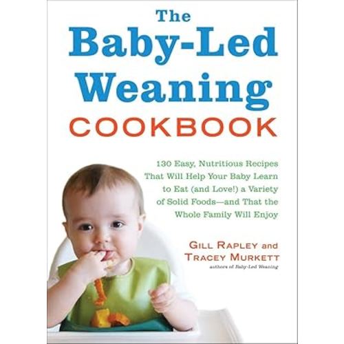 The Baby-Led Weaning Cookbook: 130 Easy, Nutritious Recipes That Will Help Your Baby Learn to Eat (and Love!) a Variety of Solid Foods―and That the Whole Family Will Enjoy