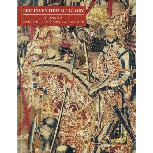 The Invention of Glory: Afonso V and the Pastrana Tapestries