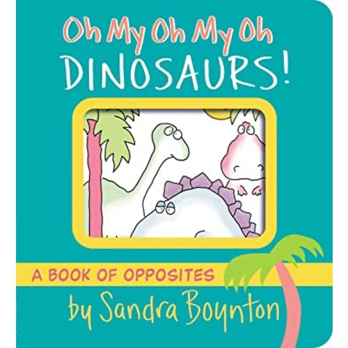 Oh My Oh My Oh Dinosaurs!: A Book of Opposites (Boynton on Board)