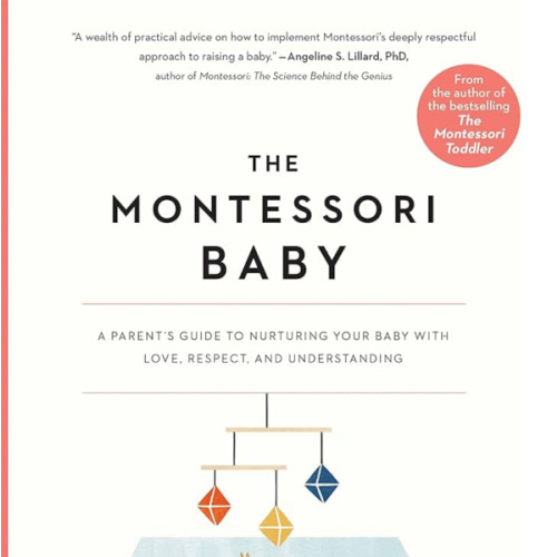 The Montessori Baby: A Parent's Guide to Nurturing Your Baby with Love, Respect, and Understanding (The Parents' Guide to Montessori, 2)