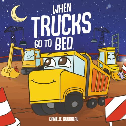 When Trucks Go To Bed: A Construction Vehicles Book for Kids About Bedtime To Help Children Overcome Nighttime Fears And Wind Down For Sleep (Big ... with Trucks, Construction Vehicles and More!)