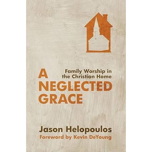 A Neglected Grace: Family Worship in the Christian Home