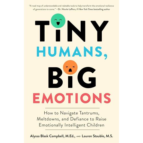 Tiny Humans, Big Emotions: How to Navigate Tantrums, Meltdowns, and Defiance to Raise Emotionally Intelligent Children―An Essential Guide for Caregivers of Children from Infancy to Age Eight