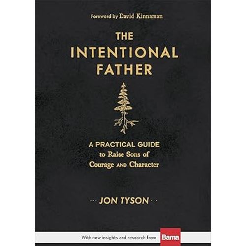 The Intentional Father: A Practical Guide to Raise Sons of Courage and Character (Includes Activities, Rites of Passage, and Steps for Parenting Boys. ... for Dads, Grandpas, and Expectant Fathers)