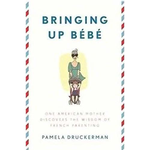 Bringing Up Bébé: One American Mother Discovers the Wisdom of French Parenting