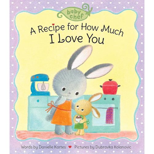 A Recipe for How Much I Love You: A Sweet Baking-Inspired Board Book―A Great Gift for Toddlers! (Baby Chef)