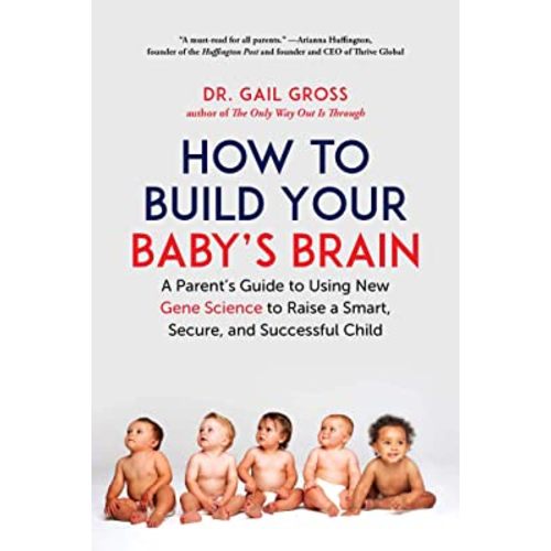 How to Build Your Baby's Brain: A Parent's Guide to Using New Gene Science to Raise a Smart, Secure, and Successful Child