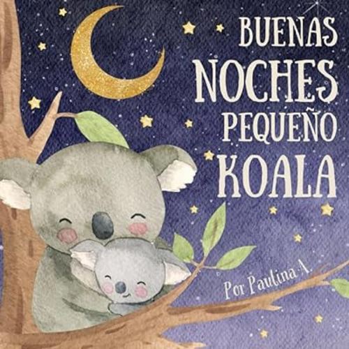 Buenas Noches Pequeño Koala: Libros En Español Para Niños. Aprende Qué Hacer Antes De Ir A Dormir. Rutina Infantil (Spanish Edition)