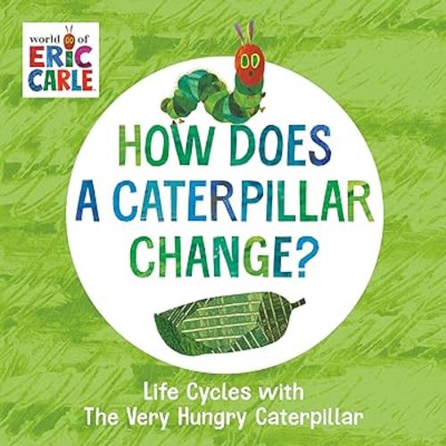 How Does a Caterpillar Change?: Life Cycles with The Very Hungry Caterpillar (The World of Eric Carle)