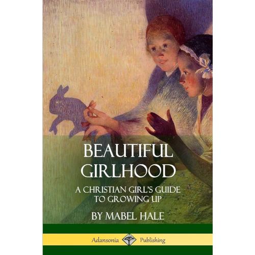 Beautiful Girlhood: A Christian Girl's Guide to Growing Up