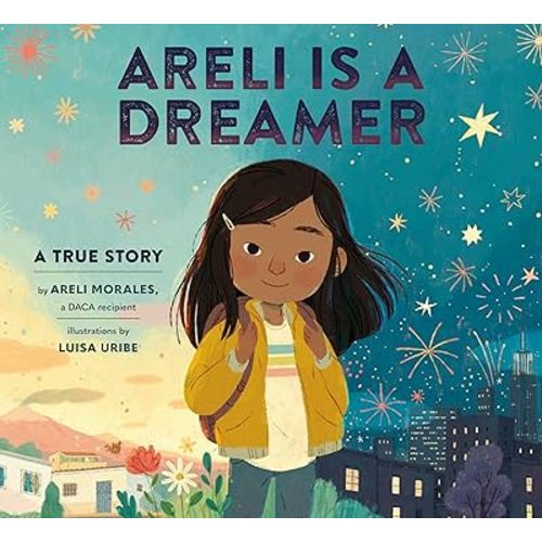 Areli Is a Dreamer: A True Story by Areli Morales, a DACA Recipient