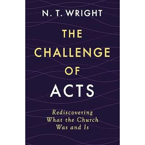 The Challenge of Acts: Rediscovering What the Church Was and Is