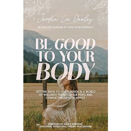 Be Good to Your Body: Getting Back to God's Design in a World of Wellness Trends, Quick Fixes, and Conflicting Health Advice
