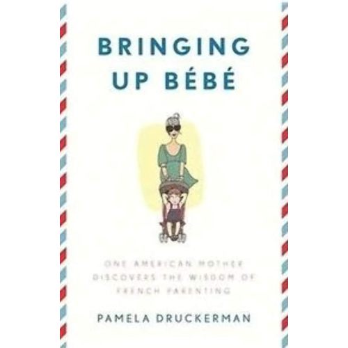 Bringing Up Bébé: One American Mother Discovers the Wisdom of French Parenting Hardcover – February 7, 2012