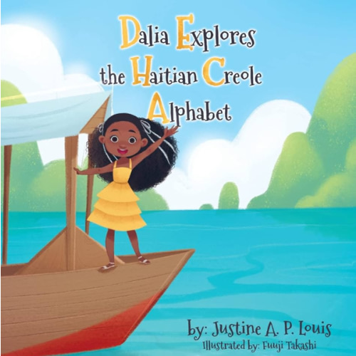 Dalia Explores the Haitian Creole Alphabet: A Bilingual Alphabet Book for Kids by Justine A. P. Louis