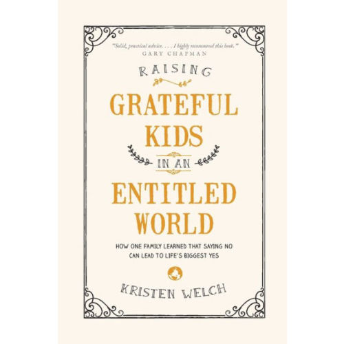 Raising Grateful Kids in an Entitled World: How One Family Learned That Saying No Can Lead to Life's Biggest Yes by Kristen Welch, Paperback | Barnes & Noble®