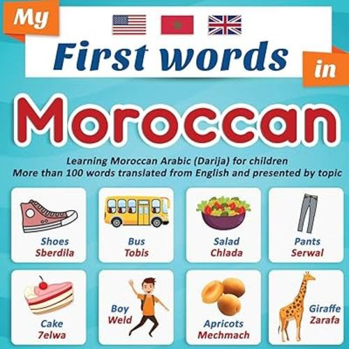 My First Words in Moroccan: Learning Moroccan Arabic (Darija) for children More than 100 words translated from English and presented by topic: A bilingual picture book for children, ages 2+.