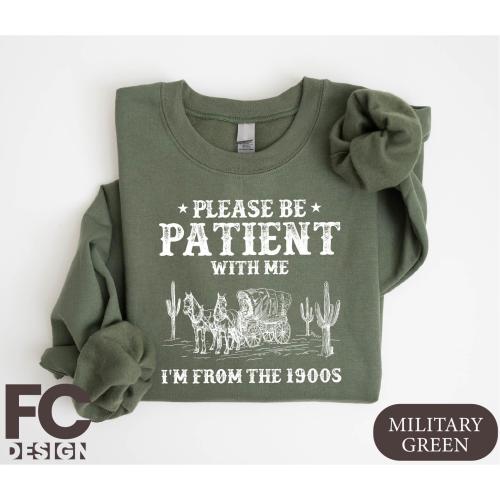 Please Be Patient With Me I'm From The 1900s Sweatshirt, Funny Western Shirt, Meme Shirt, Gift for Friend, Funny Dad Shirt, Gift for Mom