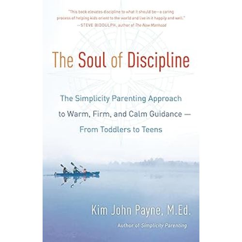 The Soul of Discipline: The Simplicity Parenting Approach to Warm, Firm, and Calm Guidance -- From Toddlers to Teens