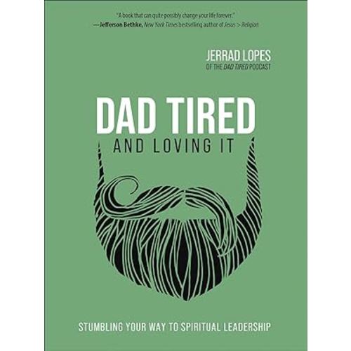 Dad Tired and Loving It: Stumbling Your Way to Spiritual Leadership
