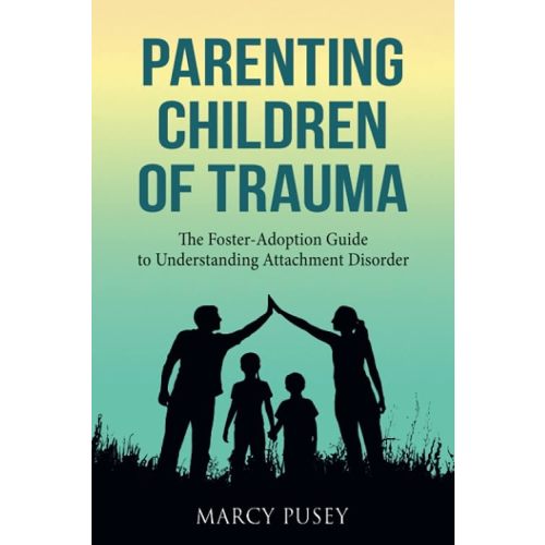 Parenting Children of Trauma: The Foster-Adoption Guide to Understanding Attachment Disorder Paperback – April 15, 2019