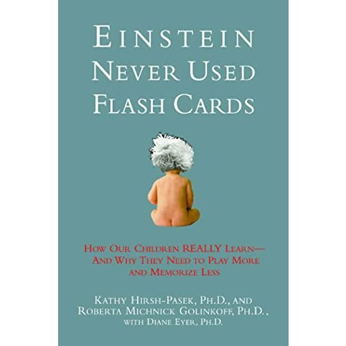 Einstein Never Used Flashcards: How Our Children Really Learn-- And Why They Need to Play More and Memorize Less
