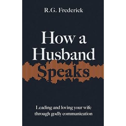 How a Husband Speaks: Leading and Loving Your Wife Through Godly Communication (How They Speak)