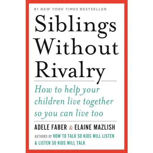 Siblings Without Rivalry: How to Help Your Children Live Together So You Can Live Too