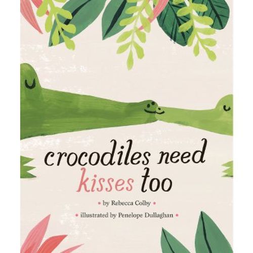 Crocodiles Need Kisses Too - By Rebecca Colby (hardcover)