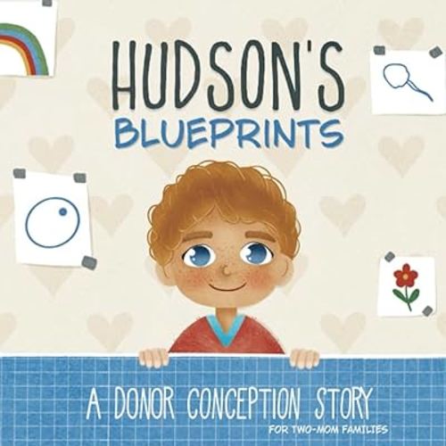Hudson's Blueprints: A Donor Conception Story for Two-Mom Families: (IUI/ICI/IVF) (My Donor Story: A Book Series for Donor-Conceived Children)