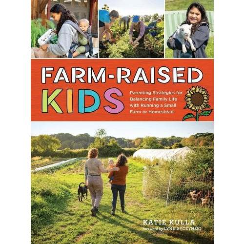 Farm-Raised Kids: Parenting Strategies for Balancing Family Life with Running a Small Farm or Homestead a book by Katie Kulla