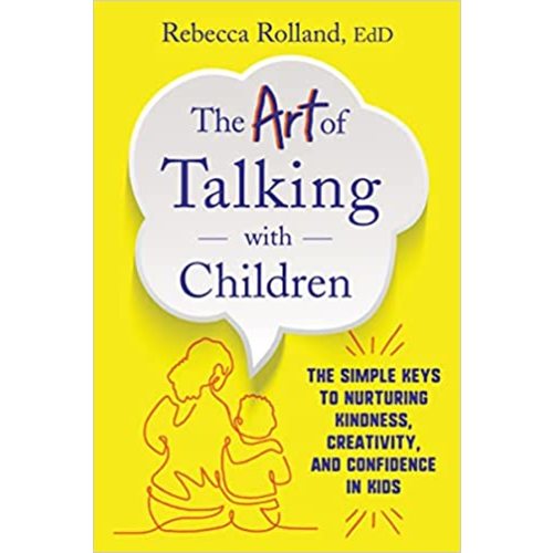 The Art of Talking with Children: The Simple Keys to Nurturing Kindness, Creativity, and Confidence in Kids by Rebecca Rolland