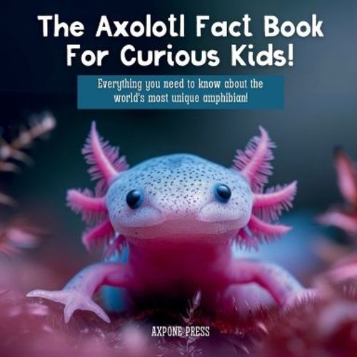 The Axolotl Fact Book For Curious Kids! - by Axpone Press (Paperback)