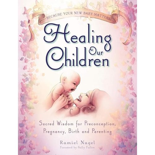 Healing Our Children: Because Your New Baby Matters! Sacred Wisdom for Preconception, Pregnancy, Birth and Parenting (Ages 0-6) Paperback – Illustrated, February 1, 2015