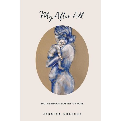My After All: Poetry and Prose for Mothers (Jessica Urlichs: Early Motherhood Poetry and Prose Collection) Paperback – August 3, 2021